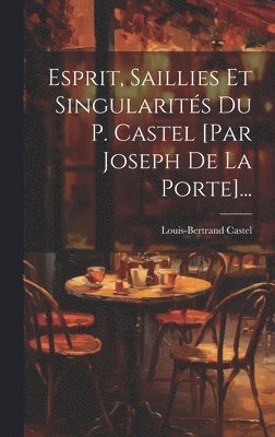 Louis-Bertrand Castel - Esprit, Saillies Et Singularités Du P. Castel [par Joseph De La Porte]..., Inbunden