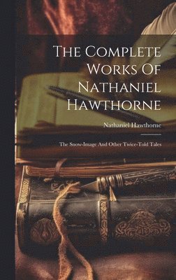 Nathaniel Hawthorne - Complete Works Of Nathaniel Hawthorne, Inbunden