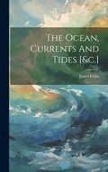 The Ocean, Currents And Tides [&c.]