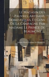 Magasin Des Pauvres, Artisans, Domestiques, Et Gens De La Campagne Par Madame Le Prince De Beaumont......