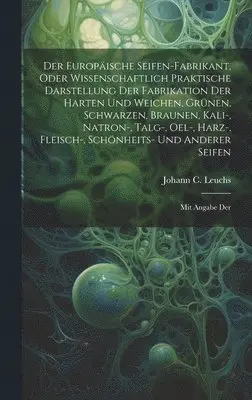 Johann C Leuchs - Der Europäische Seifen-fabrikant, Oder Wissenschaftlich Praktische Darstellung Der Fabrikation Der Harten Und Weichen, Grünen, Schwarzen, Braunen, Kali-, Natron-, Talg-, Oel-, Harz-, Fleisch-, Schönheits- Und Anderer Seifen, Inbunden. Tillgänglighet: Lägg i varukorg