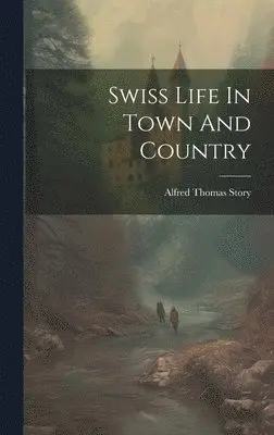 Alfred Thomas Story - Swiss Life In Town And Country, Inbunden. Tillgänglighet: Lägg i varukorg