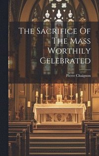 Sacrifice Of The Mass Worthily Celebrated