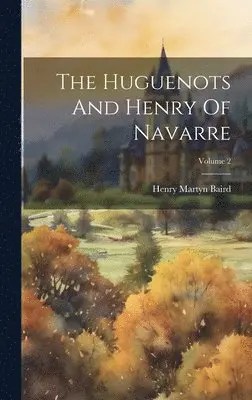 Henry Martyn Baird - Huguenots And Henry Of Navarre; Volume 2, Inbunden. Tillgänglighet: Lägg i varukorg