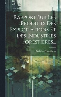 Rapport Sur Les Produits Des Exploitations Et Des Industries Foresti�res...