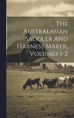 Australasian Saddler And Harness Maker, Volumes 1-2 by Anonymous