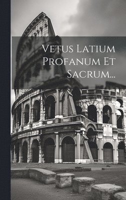 Vetus Latium Profanum Et Sacrum...