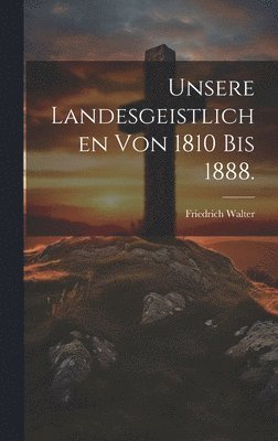 Friedrich Walter - Unsere Landesgeistlichen von 1810 bis 1888., Inbunden