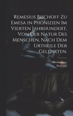Remesius Bischoff zu Emesa in Phönizien im vierten Jahrhundert, von der Natur des Menschen, nach dem Urtheile der Gelehrten.