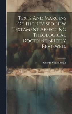 George Vance Smith - Texts And Margins Of The Revised New Testament Affecting Theological Doctrine Briefly Reviewed., Inbunden