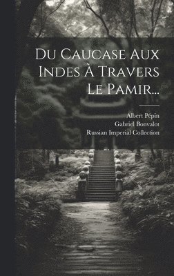 Gabriel Bonvalot, Albert Pépin, Russian Imperial Collection (Library of - Du Caucase Aux Indes À Travers Le Pamir..., Inbunden