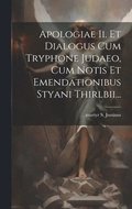 Apologiae Ii. Et Dialogus Cum Tryphone Judaeo, Cum Notis Et Emendationibus Styani Thirlbii...