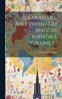 Lodovico Oberziner - Culto Del Sole Presso Gli Antichi Orientali, Volume 1..., Inbunden. Tillgänglighet: Lägg i varukorg