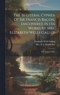 The Bi-literal Cypher Of Sir Francis Bacon, Discovered In His Works By Mrs. Elizabeth Wells Gallup