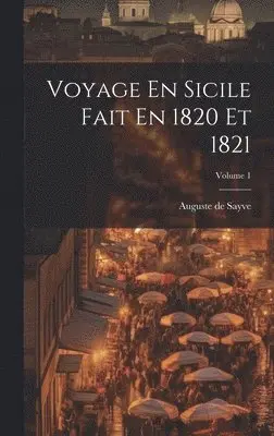 Auguste De Sayve - Voyage En Sicile Fait En 1820 Et 1821; Volume 1, Inbunden. Tillgänglighet: Lägg i varukorg