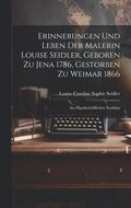 Erinnerungen Und Leben Der Malerin Louise Seidler, Geboren Zu Jena 1786, Gestorben Zu Weimar 1866