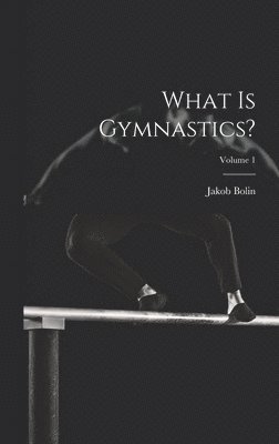 Jakob Bolin - What Is Gymnastics?; Volume 1, Inbunden. Tillgänglighet: Lägg i varukorg
