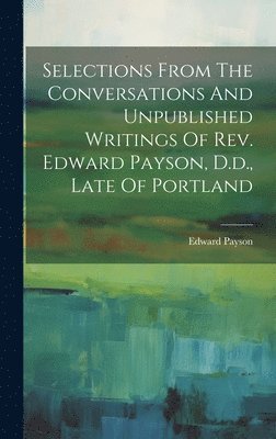 Edward Payson - Selections From The Conversations And Unpublished Writings Of Rev. Edward Payson, D.d., Late Of Portland, Inbunden