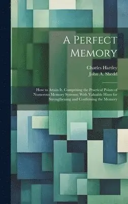 Charles Hartley - Perfect Memory; How to Attain It. Comprising the Practical Points of Numerous Memory Systems; With Valuable Hints for Strengthening and Confirming the Memory, Inbunden. Tillgänglighet: Lägg i varukorg
