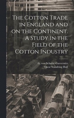 Oscar Standring Hall, G. von (Gerhart) Schulze-Gaevernitz - Cotton Trade in England and on the Continent. A Study in the Field of the Cotton Industry, Inbunden