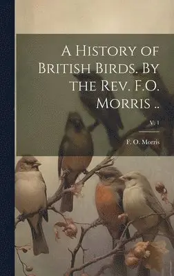 F. O. (Francis Orpen) Morris - History of British Birds. By the Rev. F.O. Morris ..; v. 1, Inbunden. Tillgänglighet: Lägg i varukorg