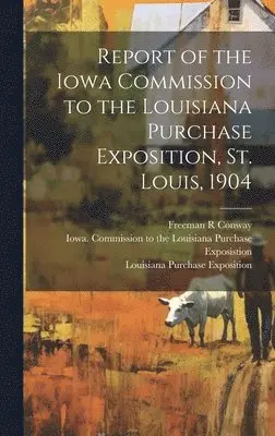 Freeman R Conway, Iowa Commission to the Louisiana Pur, Louisiana Purchase Exposition (1904 - Report of the Iowa Commission to the Louisiana Purchase Exposition, St. Louis, 1904, Inbunden. Tillgänglighet: Lägg i varukorg