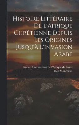 Paul 1859-1941 Monceaux, France Commission De L'Afrique Du Nord - Histoire littéraire de l'Afrique chrétienne depuis les origines jusqu'à l'invasion arabe, Inbunden. Tillgänglighet: Lägg i varukorg