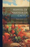 Manuel de l'amateur de cactus; histoire naturelle des plantes de la famille des cactace&#769;es
