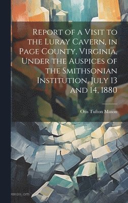 Report of a Visit to the Luray Cavern, in Page County, Virginia, Under the Auspices of the Smithsonian Institution, July 13 and 14, 1880