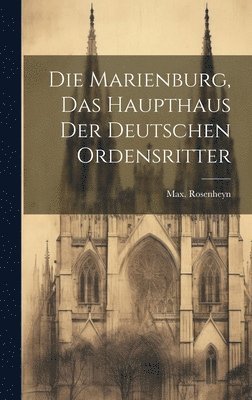 Max Rosenheyn - Marienburg, das haupthaus der Deutschen ordensritter, Inbunden