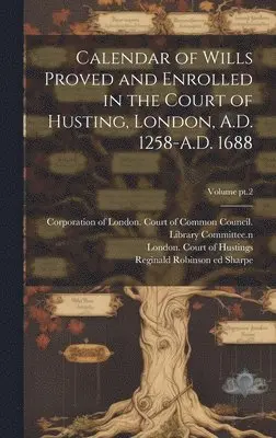 London Court of Hustings, Reginald Robinson  Ed Sharpe, Corporation of London Court of Commo - Calendar of Wills Proved and Enrolled in the Court of Husting, London, A.D. 1258-A.D. 1688; Volume pt.2, Inbunden. Tillgänglighet: Lägg i varukorg