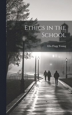 Ella Flagg 1845-1918 Young - Ethics in the School, Inbunden