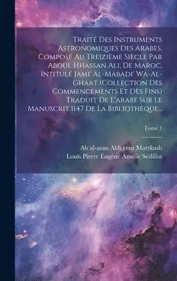 Ab Al-Asan Al th Cent Marrkush, Louis Pierre Eugène Amélie Sédillot - Traité des instruments astronomiques des arabes, composé au treizième siècle par Aboul Hhassan Ali, de Maroc, intitulé Jami' al-mabadi' wa-al-ghaat (collection des commencements et des fins) Traduit de l'arabe sur le manuscrit 1147 de la Bibliothèque...; T, Inbunden. Tillgänglighet: Lägg i varukorg