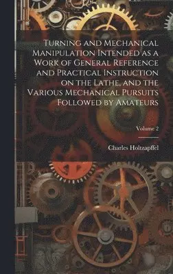 Charles Holtzapffel - Turning and Mechanical Manipulation Intended as a Work of General Reference and Practical Instruction on the Lathe, and the Various Mechanical Pursuits Followed by Amateurs; Volume 2, Inbunden. Tillgänglighet: Lägg i varukorg