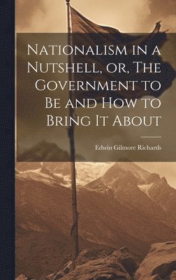Edwin Gilmore Richards - Nationalism in a Nutshell, or, The Government to Be and How to Bring It About, Inbunden. Tillgänglighet: Lägg i varukorg