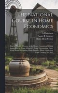 National Course in Home Economics; How to Practice Economy in the Home, Containing Original Suggestions on Home Milinery[!] Home Dressmaking, Fancy Work, Home Decorating, Home Laundry, Home Gardeni...