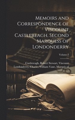 Robert Stewart Viscount Castlereagh, Charles William Vane Ma Londonderry - Memoirs and Correspondence of Viscount Castlereagh, Second Marquess of Londonderry; Volume 2, Inbunden
