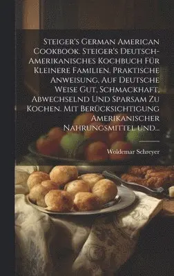 Woldemar Schreyer - Steiger's German American cookbook. Steiger's deutsch-amerikanisches kochbuch für kleinere familien. Praktische anweisung, auf deutsche weise gut, schmackhaft, abwechselnd und sparsam zu kochen. Mit berücksichtigung amerikanischer nahrungsmittel und..., Inbunden. Tillgänglighet: Lägg i varukorg