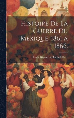 E&mile La Be&769;dollie&768;re - Histoire de la guerre du Mexique, 1861 à 1866;, Inbunden