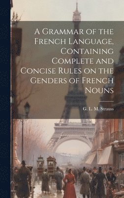 G. L. M. (Gustave Louis Maur Strauss - Grammar of the French Language, Containing Complete and Concise Rules on the Genders of French Nouns, Inbunden. Tillgänglighet: Lägg i varukorg