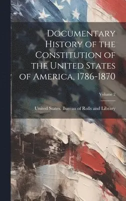 United States Bureau of Rolls and Li - Documentary History of the Constitution of the United States of America, 1786-1870; Volume 2, Inbunden. Tillgänglighet: Tillfälligt slut