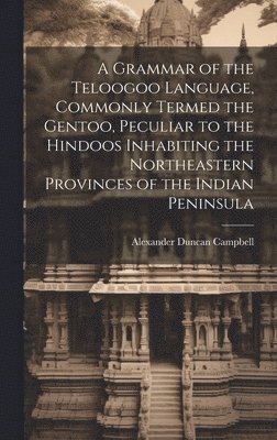 Alexander Duncan D. Campbell - Grammar of the Teloogoo Language, Commonly Termed the Gentoo, Peculiar to the Hindoos Inhabiting the Northeastern Provinces of the Indian Peninsula, Inbunden