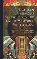 Eighteen Sermons Preached by the Late Rev. George Whitefield ...