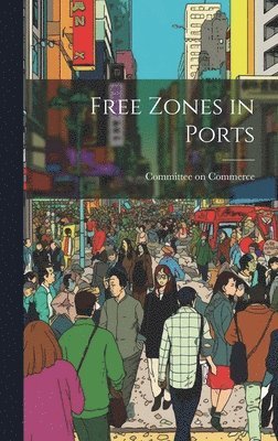 Committee On Commerce - Free Zones in Ports, Inbunden. Tillgänglighet: Lägg i varukorg