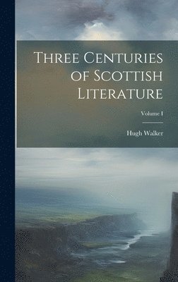 Hugh Walker - Three Centuries of Scottish Literature; Volume I, Inbunden