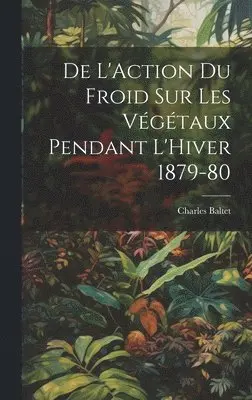 Charles Baltet - De L'Action du Froid sur les Végétaux Pendant L'Hiver 1879-80, Inbunden. Tillgänglighet: Lägg i varukorg