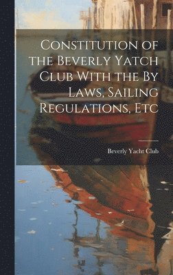 Beverly Yacht Club - Constitution of the Beverly Yatch Club With the By Laws, Sailing Regulations, Etc, Inbunden. Tillgänglighet: Lägg i varukorg