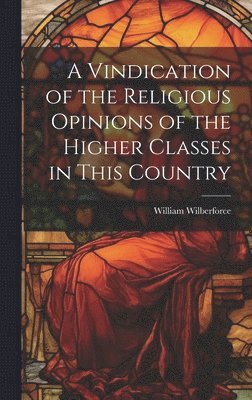 William Wilberforce - Vindication of the Religious Opinions of the Higher Classes in This Country, Inbunden
