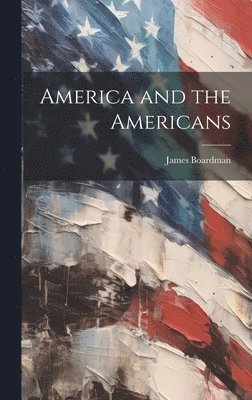 James Boardman - America and the Americans, Inbunden