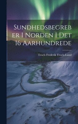 Troels Frederik Troels-Lund - Sundhedsbegreber i Norden i det 16 Aarhundrede, Inbunden